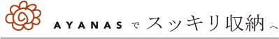 AYANASでスッキリ収納へ