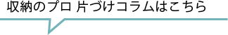収納のプロ 片づけコラムはこちら
